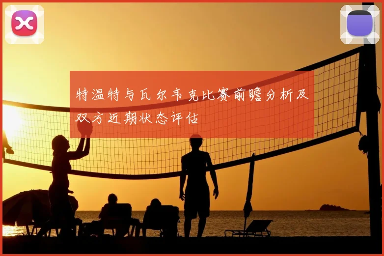 特温特与瓦尔韦克比赛前瞻分析及双方近期状态评估