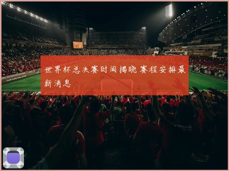 世界杯总决赛时间揭晓 赛程安排最新消息