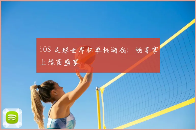 iOS 足球世界杯单机游戏:畅享掌上绿茵盛宴