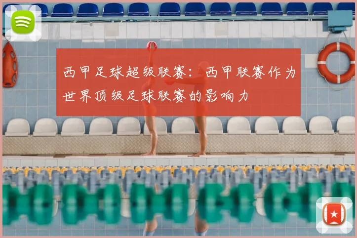 西甲足球超级联赛:西甲联赛作为世界顶级足球联赛的影响力