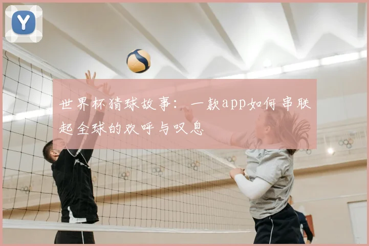 世界杯猜球故事:一款app如何串联起全球的欢呼与叹息