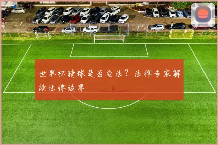 世界杯猜球是否合法?法律专家解读法律边界