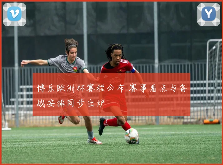 博乐欧洲杯赛程公布 赛事看点与备战安排同步出炉
