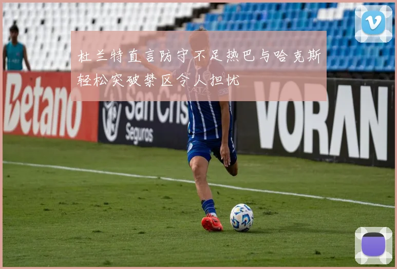 杜兰特直言防守不足热巴与哈克斯轻松突破禁区令人担忧