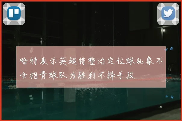 哈特表示英超将整治定位球乱象不会指责球队为胜利不择手段