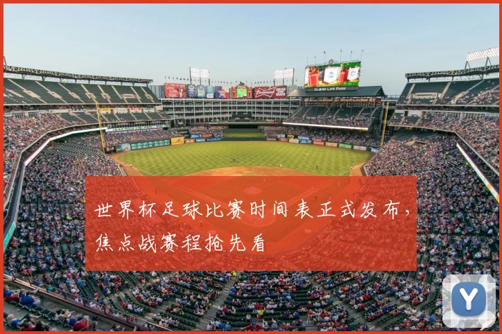 世界杯足球比赛时间表正式发布,焦点战赛程抢先看