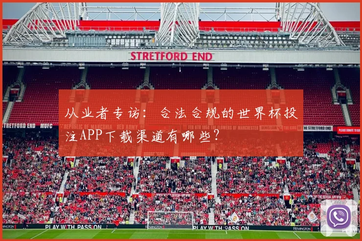 从业者专访:合法合规的世界杯投注APP下载渠道有哪些?
