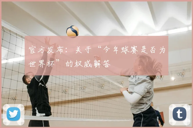 官方发布:关于“今年球赛是否为世界杯”的权威解答