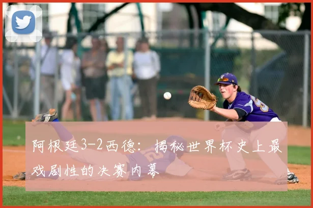 阿根廷3-2西德:揭秘世界杯史上最戏剧性的决赛内幕