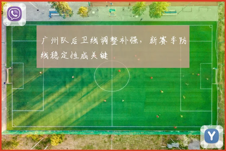 广州队后卫线调整补强,新赛季防线稳定性成关键