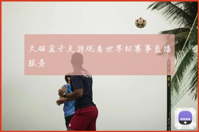 天猫盒子支持观看世界杯赛事直播服务