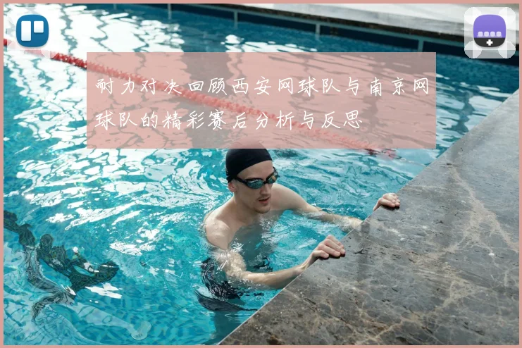 耐力对决回顾西安网球队与南京网球队的精彩赛后分析与反思