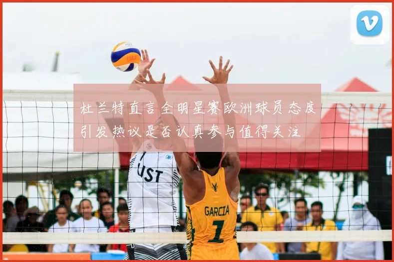杜兰特直言全明星赛欧洲球员态度引发热议是否认真参与值得关注