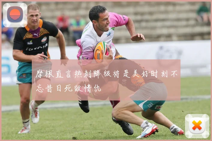 摩根直言热刺降级将是美好时刻不忘昔日死敌情仇