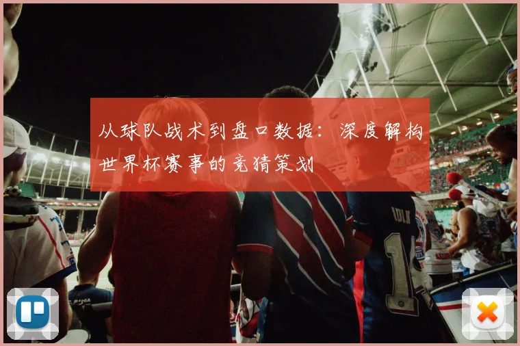 从球队战术到盘口数据:深度解构世界杯赛事的竞猜策划