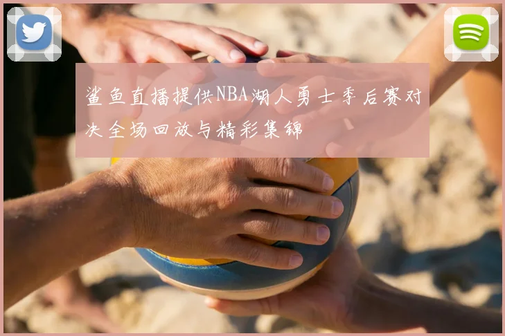 鲨鱼直播提供NBA湖人勇士季后赛对决全场回放与精彩集锦