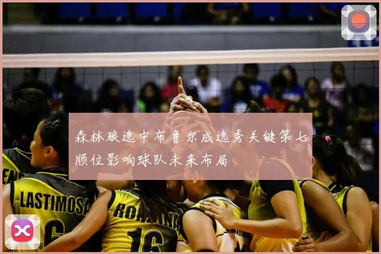 森林狼选中布鲁尔成选秀关键第七顺位影响球队未来布局