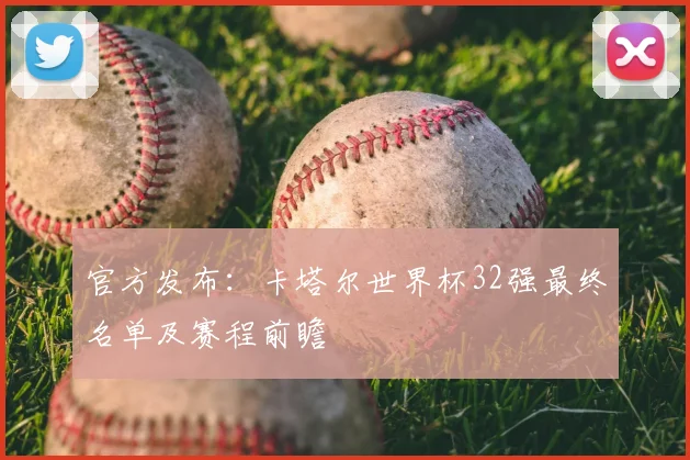 官方发布：卡塔尔世界杯32强最终名单及赛程前瞻
