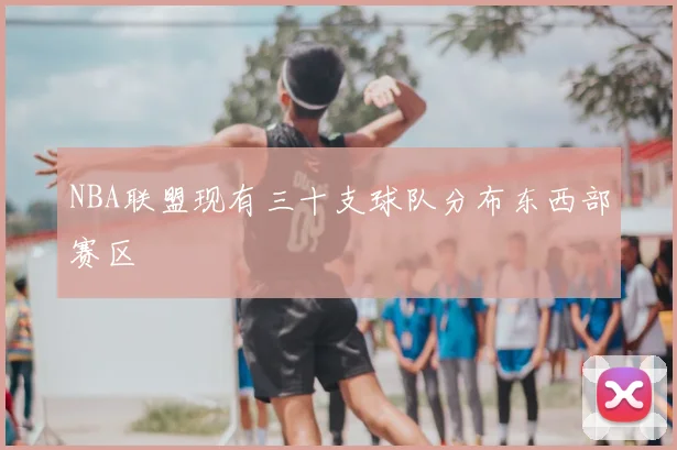 NBA联盟现有三十支球队分布东西部赛区