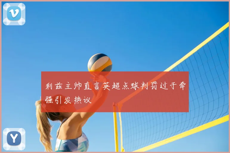 利兹主帅直言英超点球判罚过于牵强引发热议