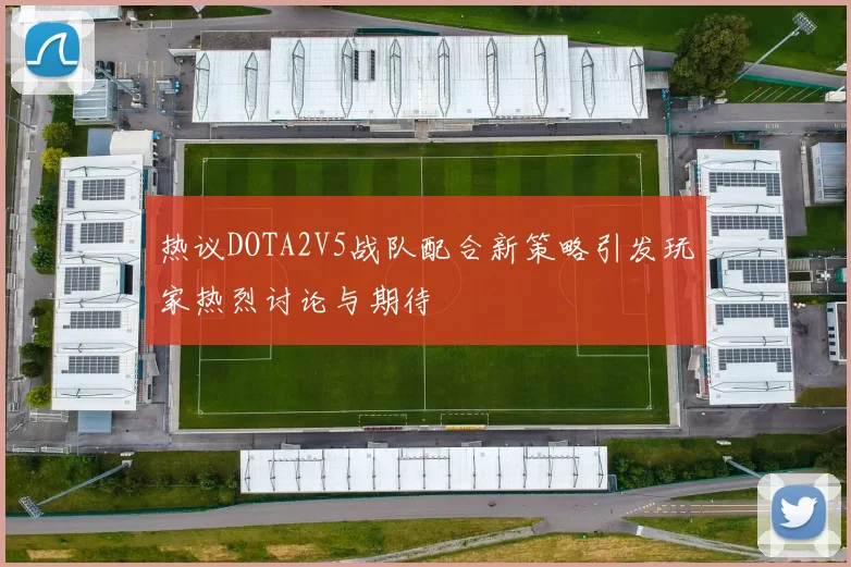 热议DOTA2V5战队配合新策略引发玩家热烈讨论与期待