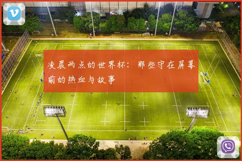 凌晨两点的世界杯:那些守在屏幕前的热血与故事