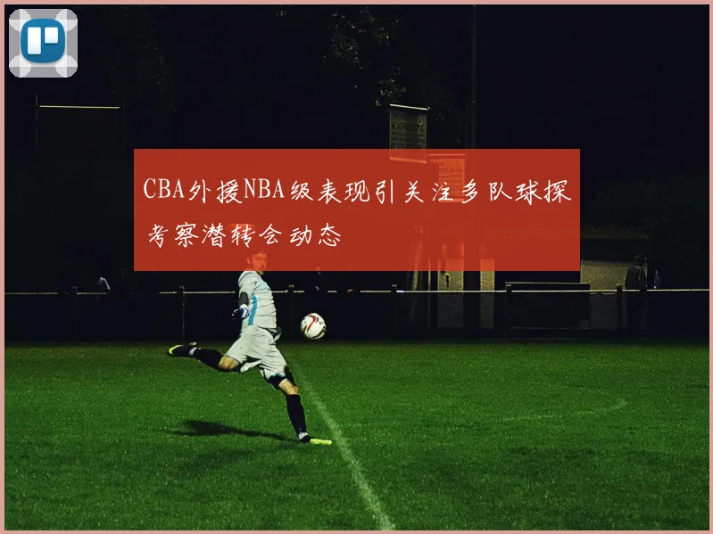 CBA外援NBA级表现引关注多队球探考察潜转会动态