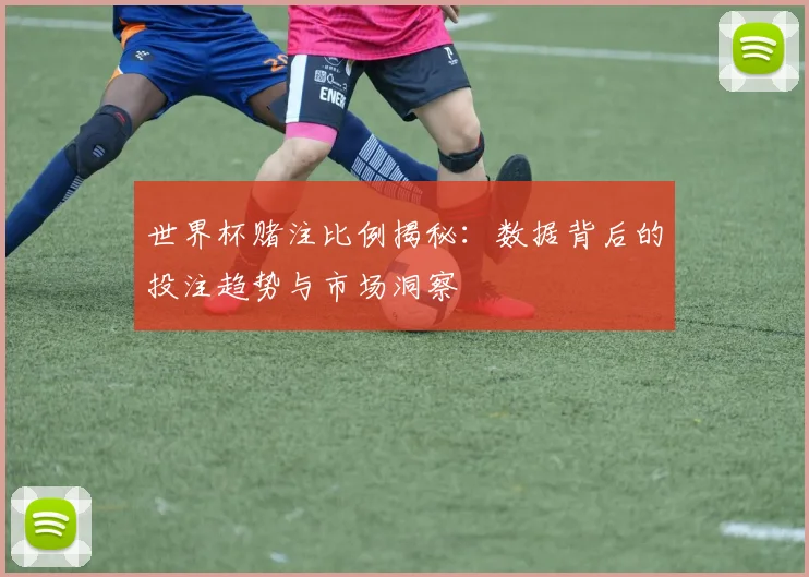 世界杯赌注比例揭秘：数据背后的投注趋势与市场洞察