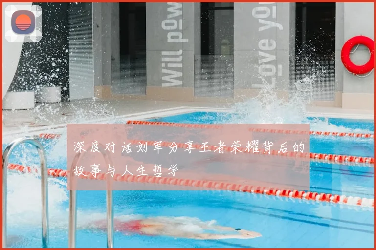 深度对话刘军分享王者荣耀背后的故事与人生哲学