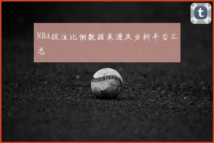 NBA投注比例数据来源及分析平台汇总