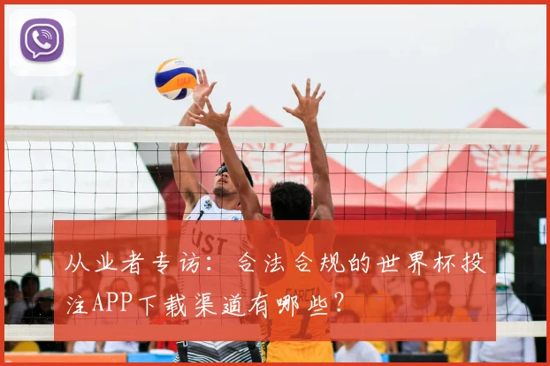 从业者专访:合法合规的世界杯投注APP下载渠道有哪些?