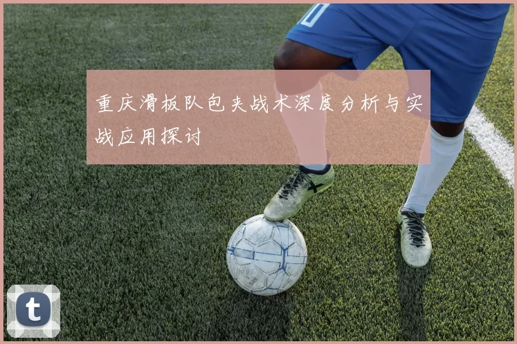 重庆滑板队包夹战术深度分析与实战应用探讨