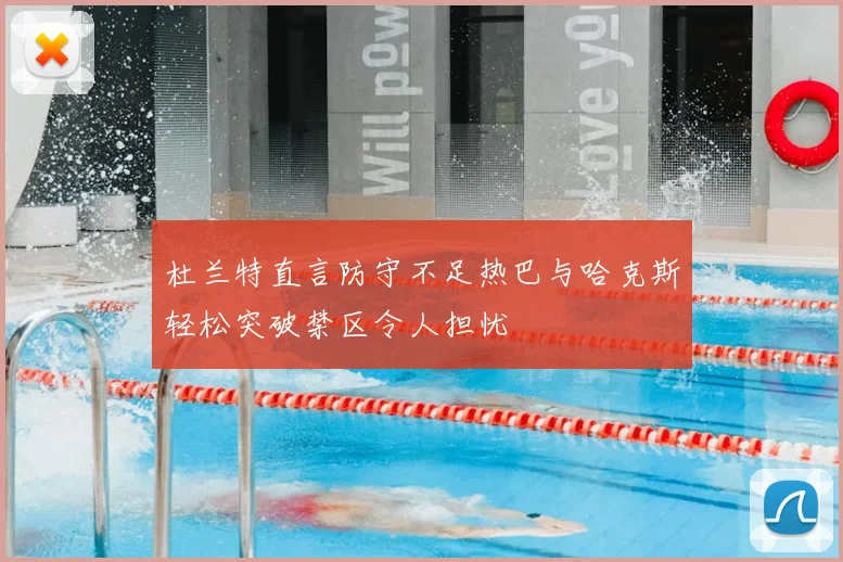 杜兰特直言防守不足热巴与哈克斯轻松突破禁区令人担忧