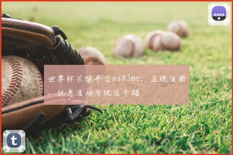 世界杯买球平台as83me:正规注册、优惠活动与玩法介绍