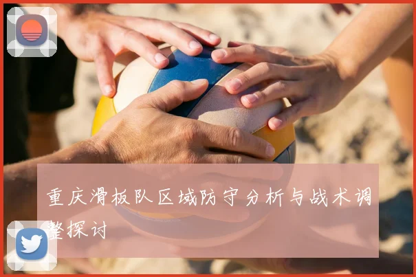 重庆滑板队区域防守分析与战术调整探讨