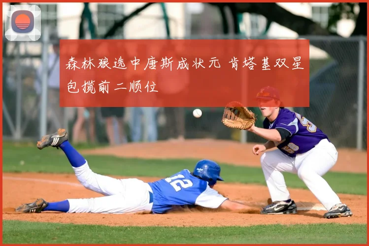 森林狼选中唐斯成状元 肯塔基双星包揽前二顺位
