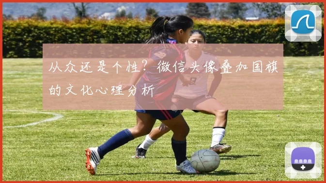 从众还是个性?微信头像叠加国旗的文化心理分析