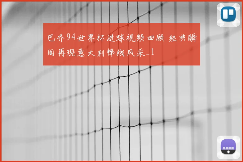 巴乔94世界杯进球视频回顾 经典瞬间再现意大利锋线风采_1