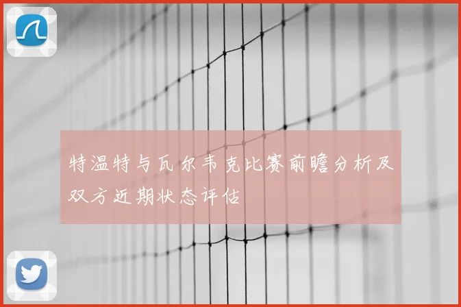 特温特与瓦尔韦克比赛前瞻分析及双方近期状态评估