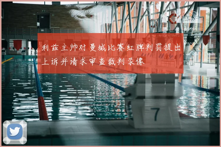 利兹主帅对曼城比赛红牌判罚提出上诉并请求审查裁判录像