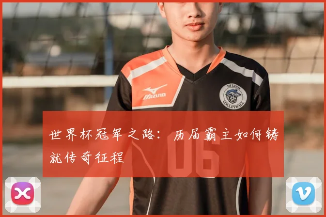 世界杯冠军之路:历届霸主如何铸就传奇征程