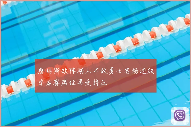 詹姆斯缺阵湖人不敌勇士客场连败季后赛席位再受挤压