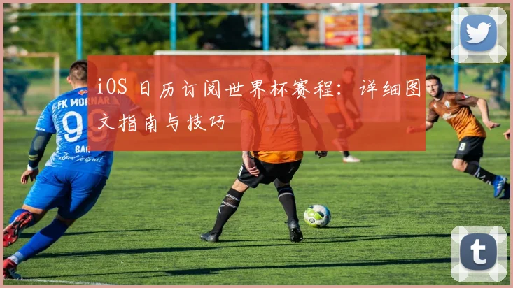 iOS 日历订阅世界杯赛程:详细图文指南与技巧