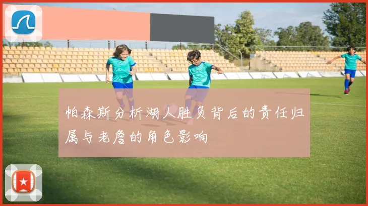 帕森斯分析湖人胜负背后的责任归属与老詹的角色影响
