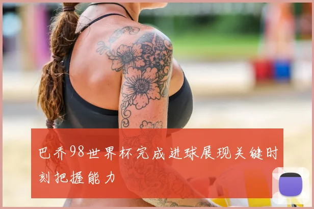 巴乔98世界杯完成进球展现关键时刻把握能力