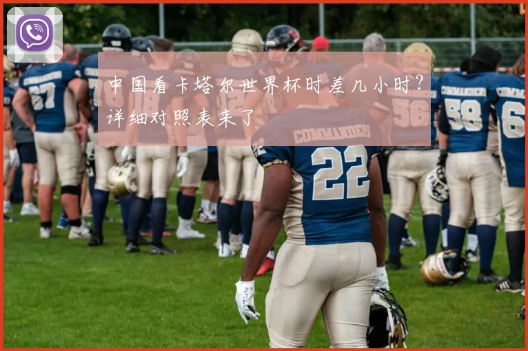 中国看卡塔尔世界杯时差几小时？详细对照表来了