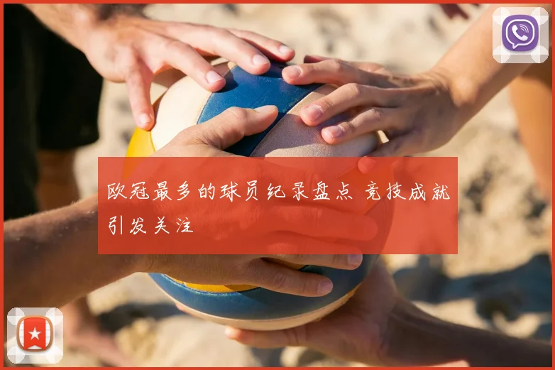 欧冠最多的球员纪录盘点 竞技成就引发关注