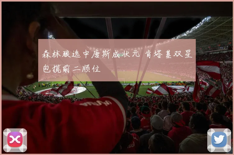 森林狼选中唐斯成状元 肯塔基双星包揽前二顺位