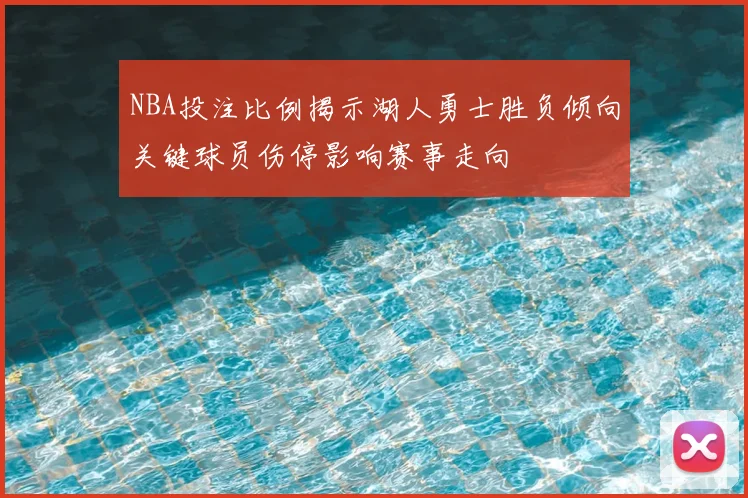 NBA投注比例揭示湖人勇士胜负倾向关键球员伤停影响赛事走向
