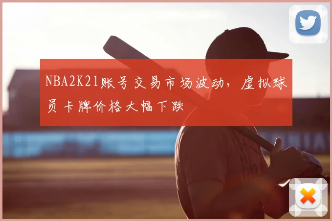 NBA2K21账号交易市场波动，虚拟球员卡牌价格大幅下跌